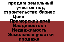 продам земельный участок под строительство/бизнес › Цена ­ 10 000 000 - Приморский край, Владивосток г. Недвижимость » Земельные участки продажа   